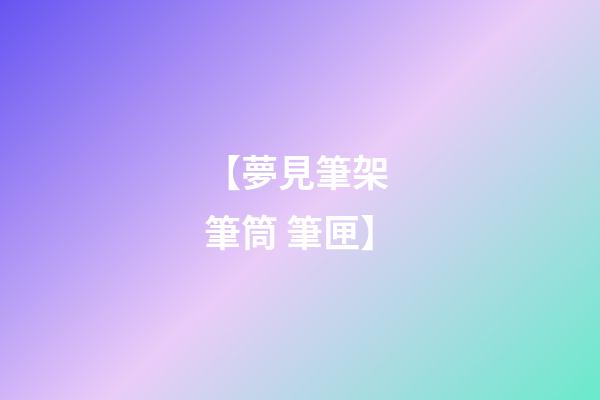 【夢見筆架 筆筒 筆匣】